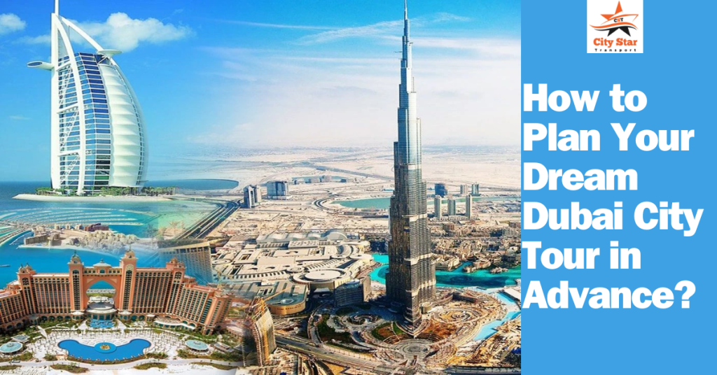 How to Plan Your Dream Dubai City Tour in Advance - City Star Transport